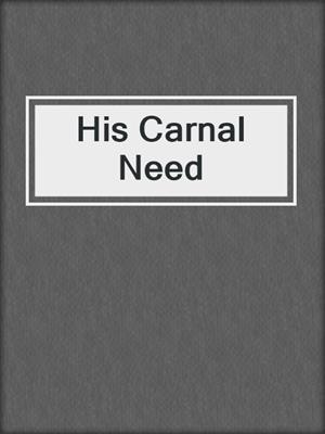 cover image of His Carnal Need