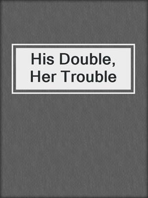 cover image of His Double, Her Trouble