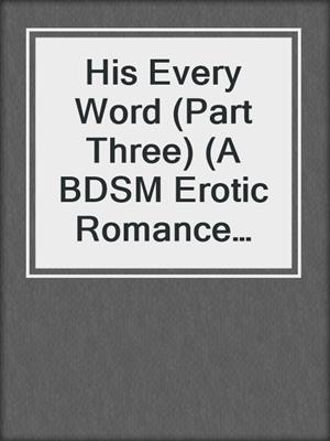 cover image of His Every Word (Part Three) (A BDSM Erotic Romance Novelette): Interview With A Billionaire, no. 3