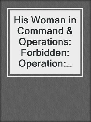 cover image of His Woman in Command & Operations: Forbidden: Operation: Forbidden