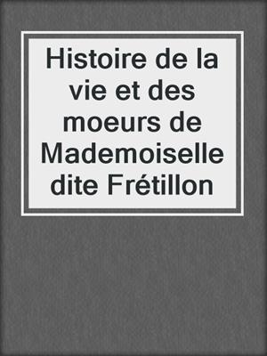 cover image of Histoire de la vie et des moeurs de Mademoiselle dite Frétillon