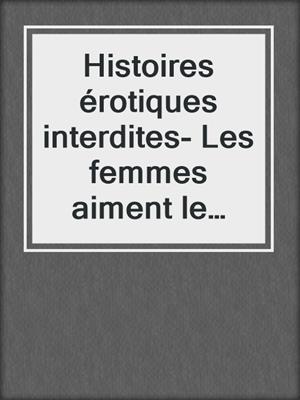 cover image of Histoires érotiques interdites- Les femmes aiment le sexe