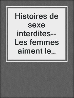 cover image of Histoires de sexe interdites--Les femmes aiment le sexe