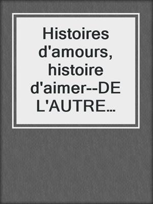 cover image of Histoires d'amours, histoire d'aimer--DE L'AUTRE REVE AU BONHEUR PARTAGE