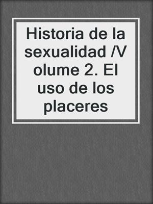 cover image of Historia de la sexualidad /Volume 2. El uso de los placeres