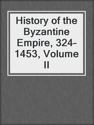 History of the Byzantine Empire, 324–1453, Volume II