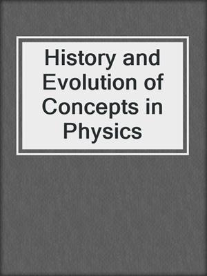 History and Evolution of Concepts in Physics