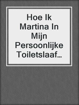 cover image of Hoe Ik Martina In Mijn Persoonlijke Toiletslaaf Veranderde