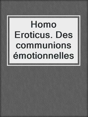 cover image of Homo Eroticus. Des communions émotionnelles