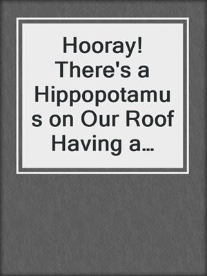 Hooray! There's a Hippopotamus on Our Roof Having a Birthday Party