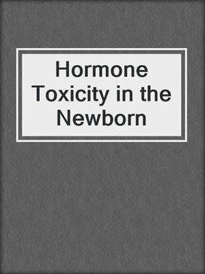 Hormone Toxicity in the Newborn