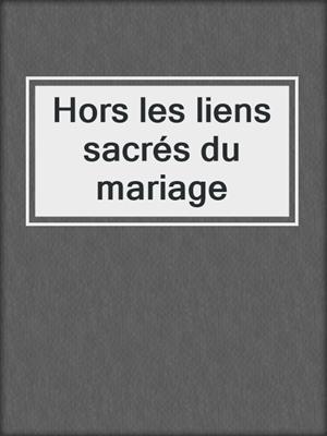cover image of Hors les liens sacrés du mariage