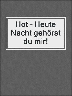 cover image of Hot – Heute Nacht gehörst du mir!