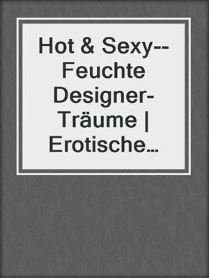 cover image of Hot & Sexy--Feuchte Designer-Träume | Erotische Geschichte