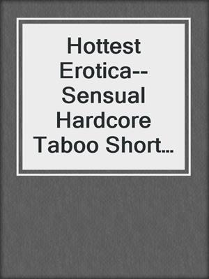 cover image of Hottest Erotica--Sensual Hardcore Taboo Short Stories