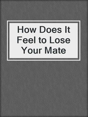 cover image of How Does It Feel to Lose Your Mate