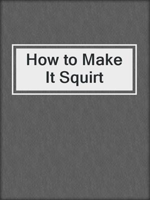 cover image of How to Make It Squirt