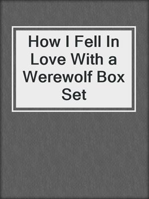 cover image of How I Fell In Love With a Werewolf Box Set