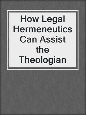 How Legal Hermeneutics Can Assist the Theologian