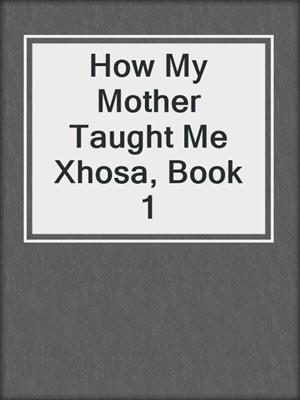 How My Mother Taught Me Xhosa, Book 1