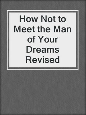 cover image of How Not to Meet the Man of Your Dreams Revised