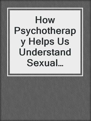 cover image of How Psychotherapy Helps Us Understand Sexual Relationships