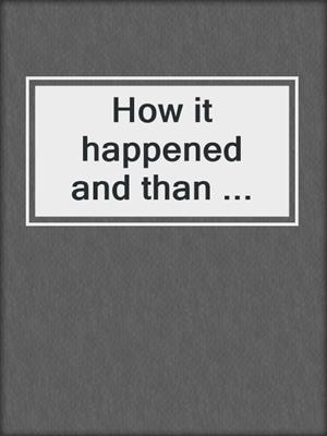 cover image of How it happened and than ...