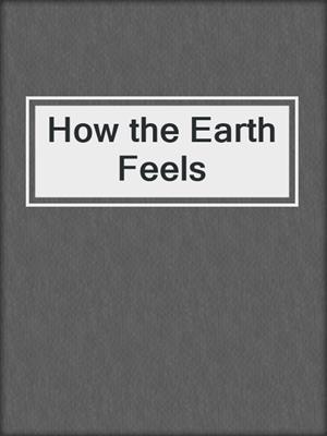 cover image of How the Earth Feels