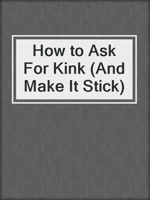 cover image of How to Ask For Kink (And Make It Stick)