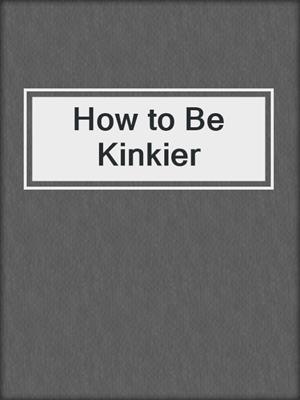 cover image of How to Be Kinkier
