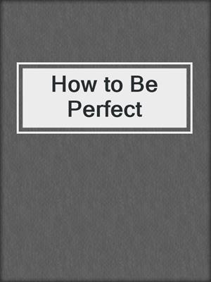 cover image of How to Be Perfect