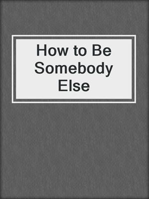 cover image of How to Be Somebody Else