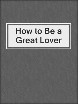 cover image of How to Be a Great Lover