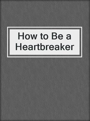 cover image of How to Be a Heartbreaker
