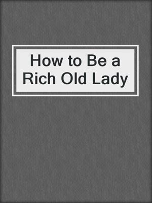 How to Be a Rich Old Lady