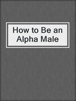 How to Be an Alpha Male