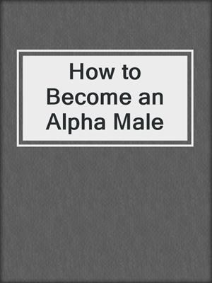 cover image of How to Become an Alpha Male
