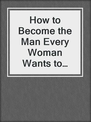 cover image of How to Become the Man Every Woman Wants to Keep
