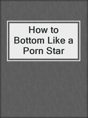 How to Bottom Like a Porn Star