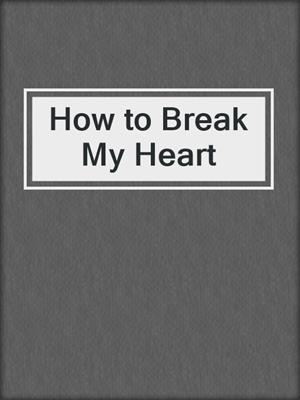 cover image of How to Break My Heart