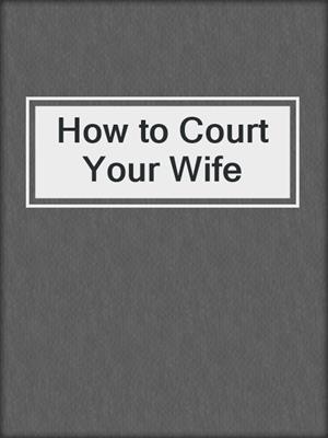cover image of How to Court Your Wife