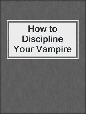 cover image of How to Discipline Your Vampire