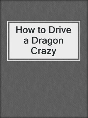 cover image of How to Drive a Dragon Crazy