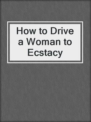 cover image of How to Drive a Woman to Ecstacy