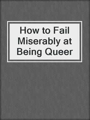 cover image of How to Fail Miserably at Being Queer