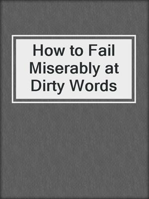 cover image of How to Fail Miserably at Dirty Words
