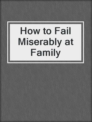 cover image of How to Fail Miserably at Family