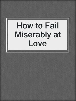 cover image of How to Fail Miserably at Love
