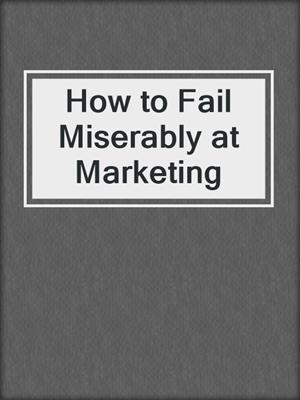cover image of How to Fail Miserably at Marketing