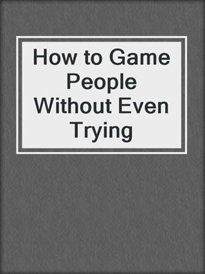 How to Game People Without Even Trying